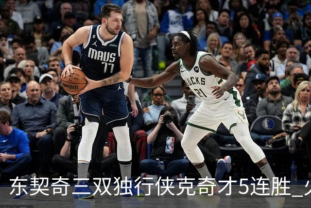 东契奇三双独行侠克奇才5连胜 火箭险胜尼克斯